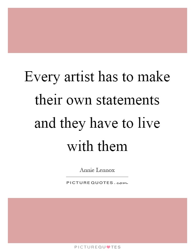 Every artist has to make their own statements and they have to live with them Picture Quote #1