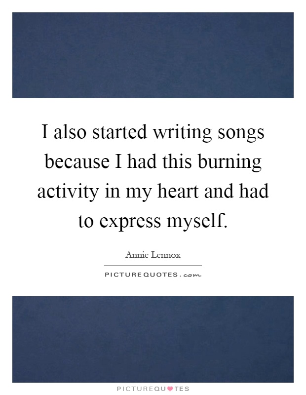 I also started writing songs because I had this burning activity in my heart and had to express myself Picture Quote #1