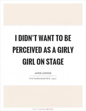 I didn’t want to be perceived as a girly girl on stage Picture Quote #1