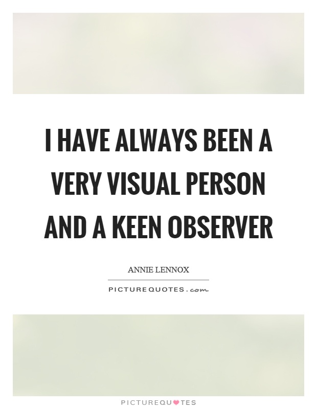 I have always been a very visual person and a keen observer Picture Quote #1