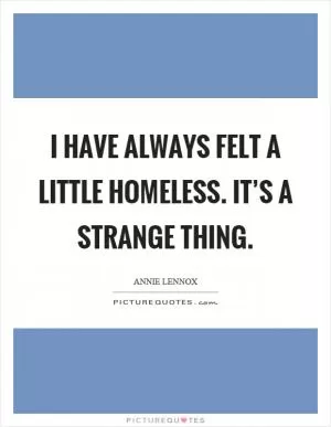 I have always felt a little homeless. It’s a strange thing Picture Quote #1