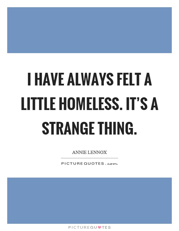 I have always felt a little homeless. It's a strange thing Picture Quote #1