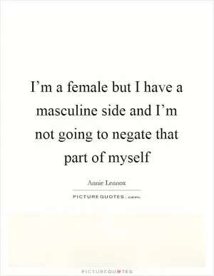 I’m a female but I have a masculine side and I’m not going to negate that part of myself Picture Quote #1