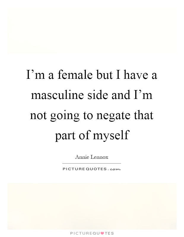 I'm a female but I have a masculine side and I'm not going to negate that part of myself Picture Quote #1
