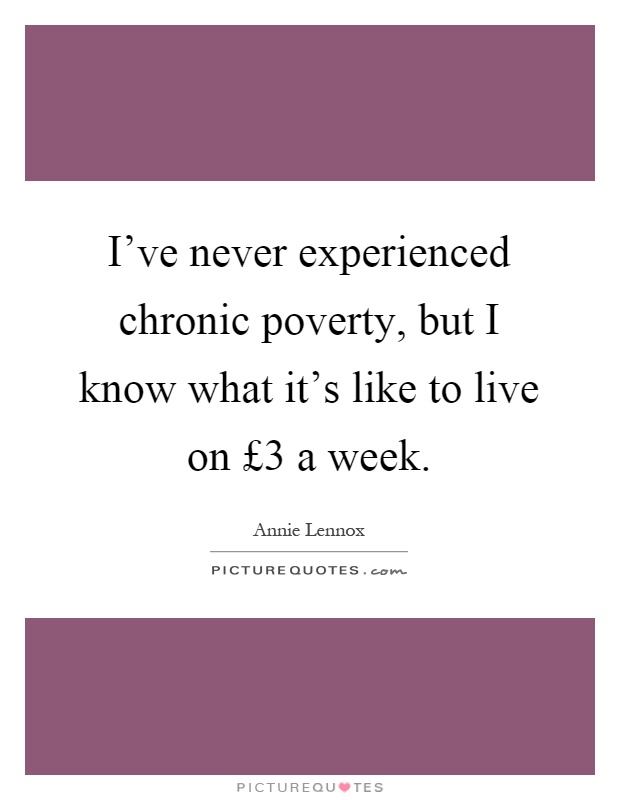 I've never experienced chronic poverty, but I know what it's like to live on £3 a week Picture Quote #1