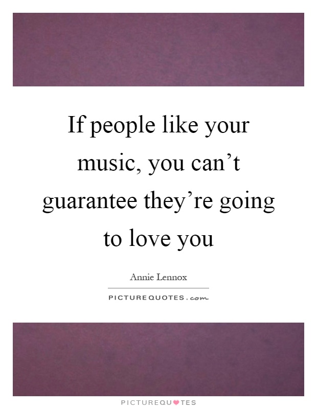 If people like your music, you can't guarantee they're going to love you Picture Quote #1