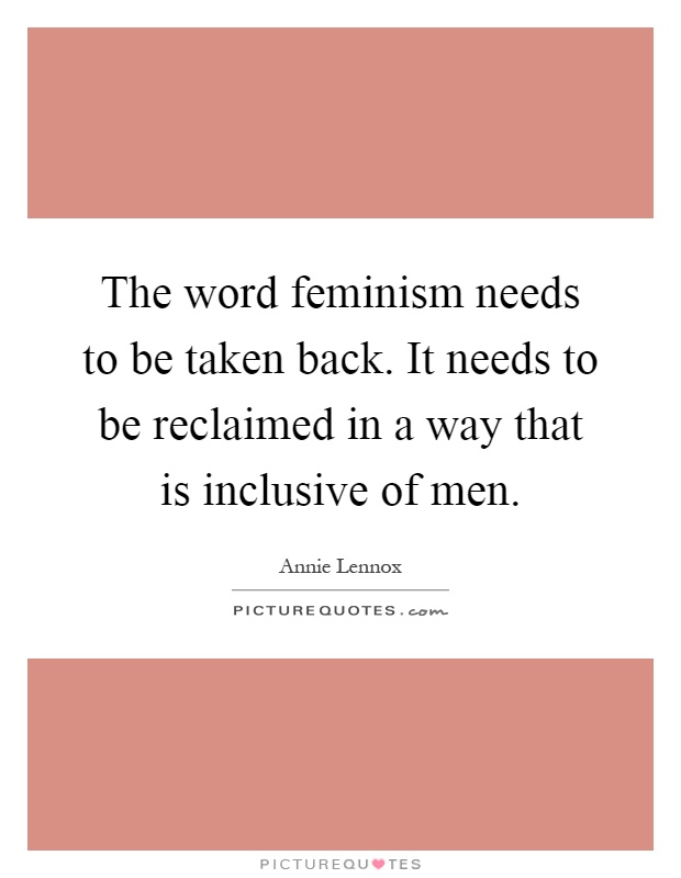 The word feminism needs to be taken back. It needs to be reclaimed in a way that is inclusive of men Picture Quote #1