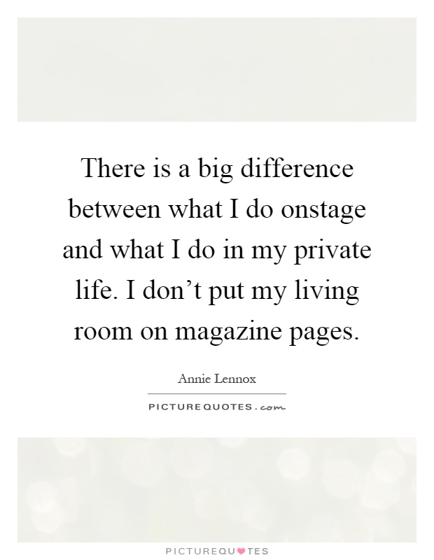 There is a big difference between what I do onstage and what I do in my private life. I don't put my living room on magazine pages Picture Quote #1