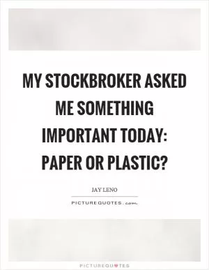 My stockbroker asked me something important today: paper or plastic? Picture Quote #1