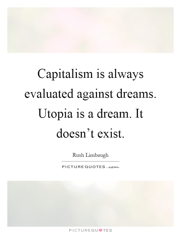 Capitalism is always evaluated against dreams. Utopia is a dream. It doesn't exist Picture Quote #1