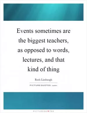 Events sometimes are the biggest teachers, as opposed to words, lectures, and that kind of thing Picture Quote #1