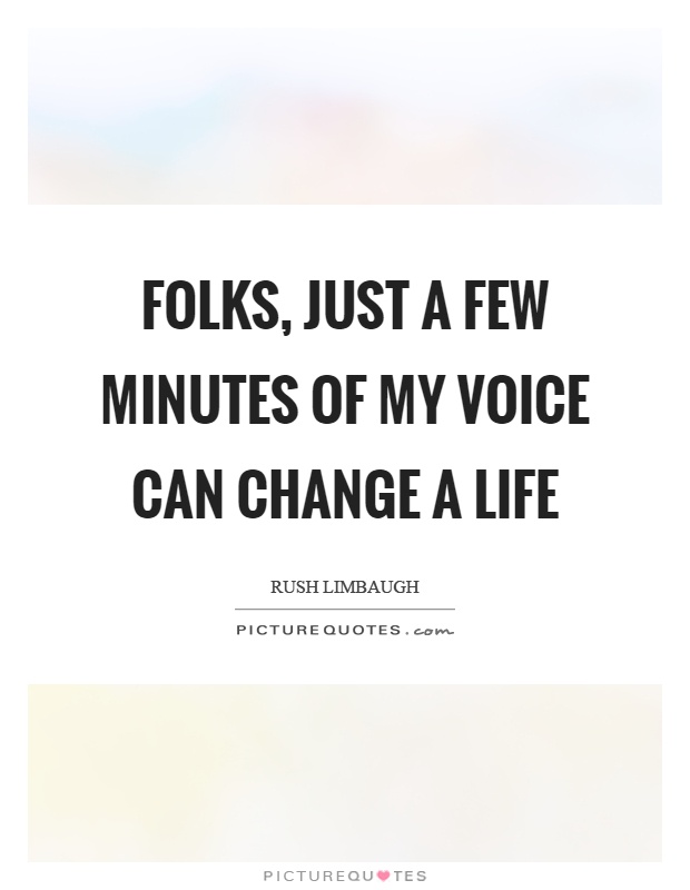Folks, just a few minutes of my voice can change a life Picture Quote #1