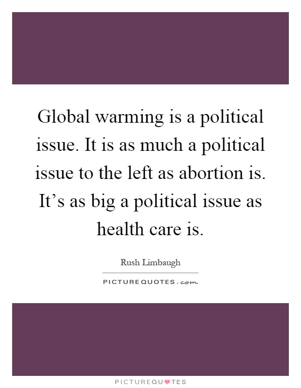 Global warming is a political issue. It is as much a political issue to the left as abortion is. It's as big a political issue as health care is Picture Quote #1