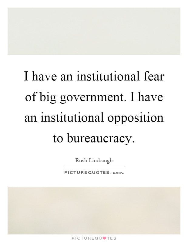 I have an institutional fear of big government. I have an institutional opposition to bureaucracy Picture Quote #1