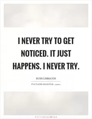 I never try to get noticed. It just happens. I never try Picture Quote #1