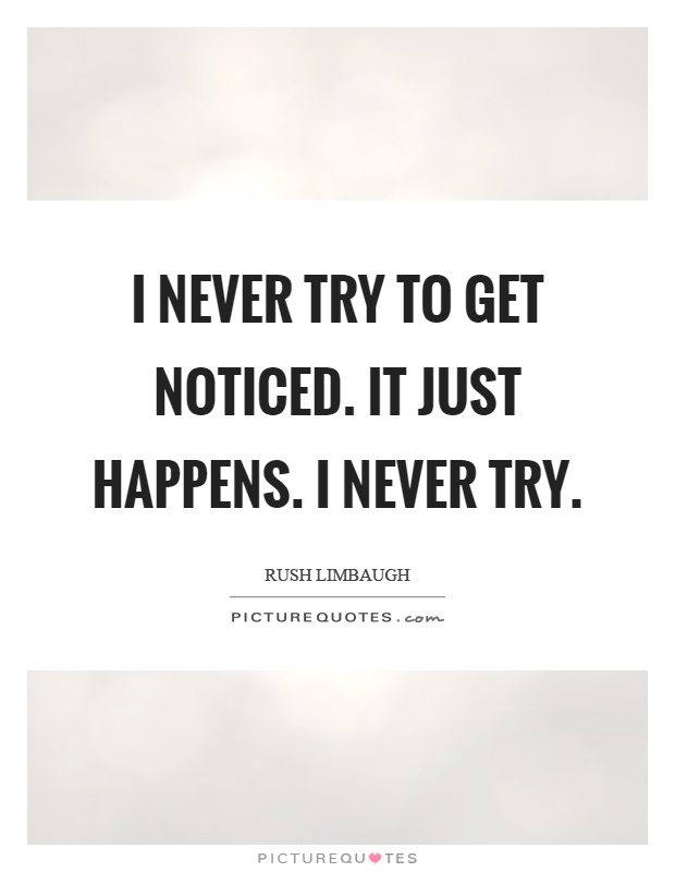 I never try to get noticed. It just happens. I never try Picture Quote #1