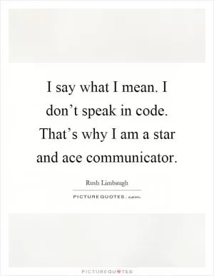 I say what I mean. I don’t speak in code. That’s why I am a star and ace communicator Picture Quote #1
