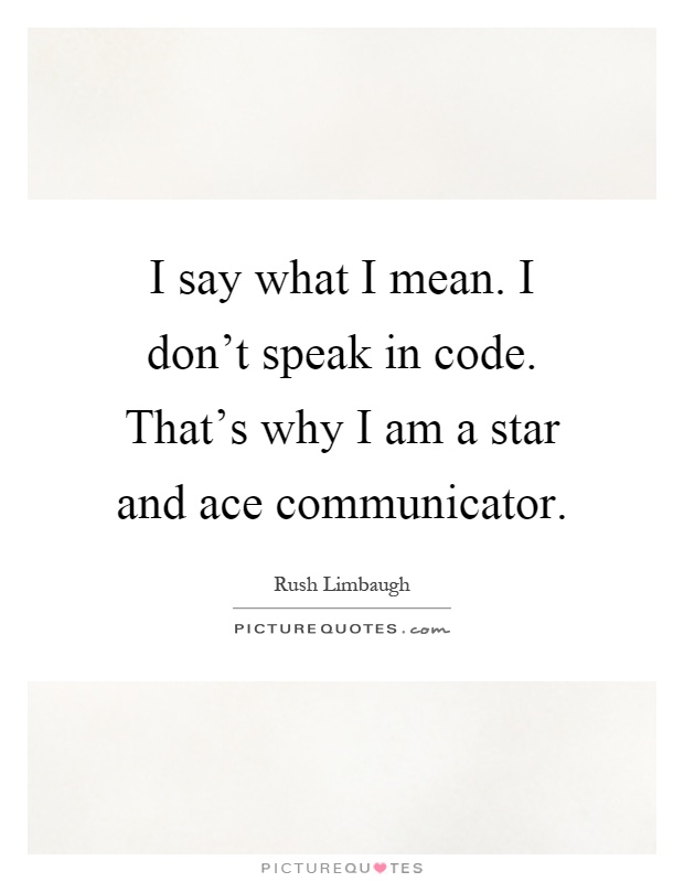 I say what I mean. I don't speak in code. That's why I am a star and ace communicator Picture Quote #1