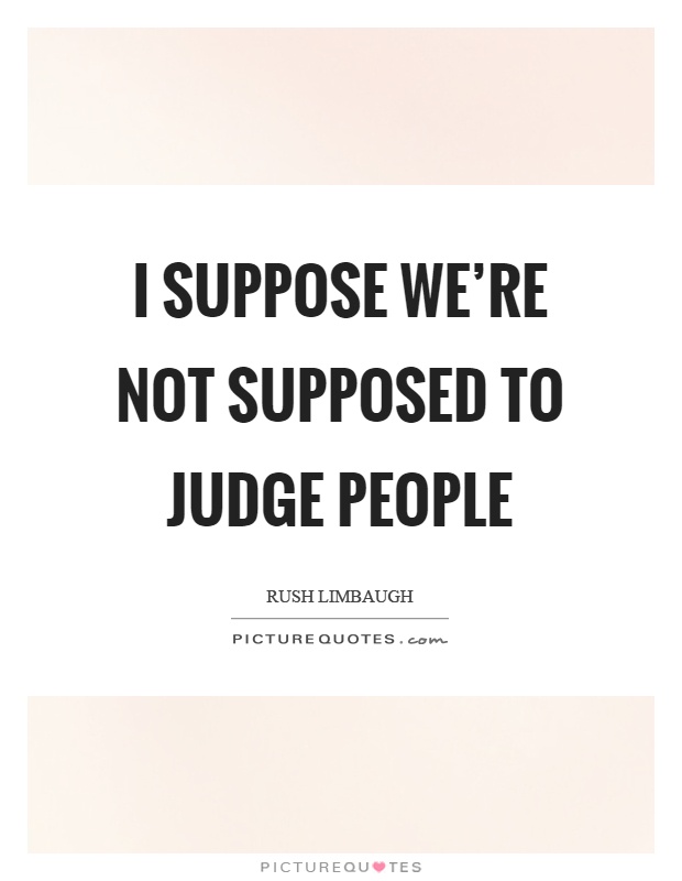 I suppose we're not supposed to judge people Picture Quote #1