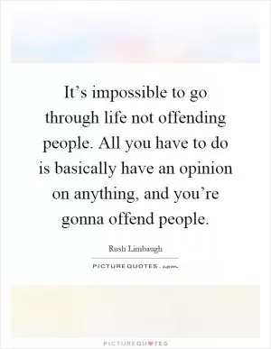 It’s impossible to go through life not offending people. All you have to do is basically have an opinion on anything, and you’re gonna offend people Picture Quote #1