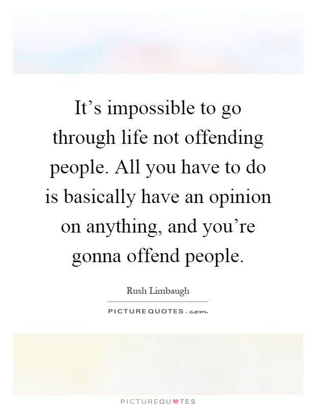 It's impossible to go through life not offending people. All you have to do is basically have an opinion on anything, and you're gonna offend people Picture Quote #1