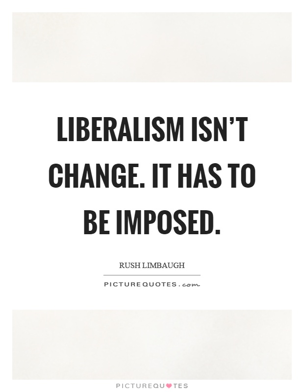 Liberalism isn't change. It has to be imposed Picture Quote #1