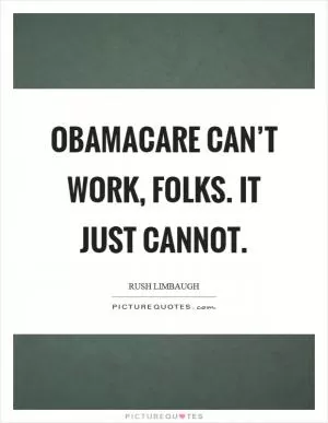 Obamacare can’t work, folks. It just cannot Picture Quote #1