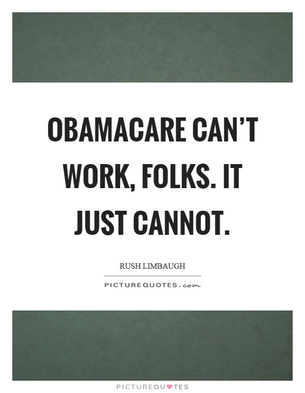 Obamacare can't work, folks. It just cannot Picture Quote #1