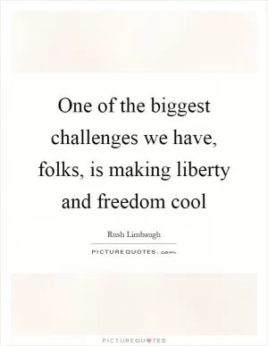 One of the biggest challenges we have, folks, is making liberty and freedom cool Picture Quote #1