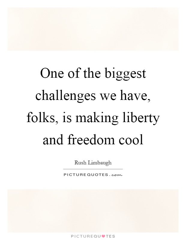 One of the biggest challenges we have, folks, is making liberty and freedom cool Picture Quote #1