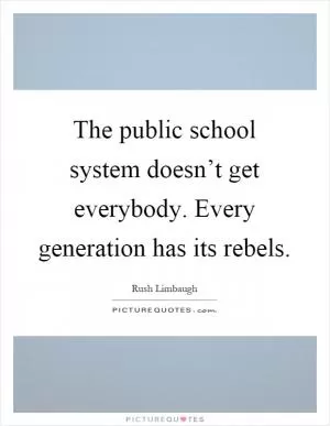 The public school system doesn’t get everybody. Every generation has its rebels Picture Quote #1