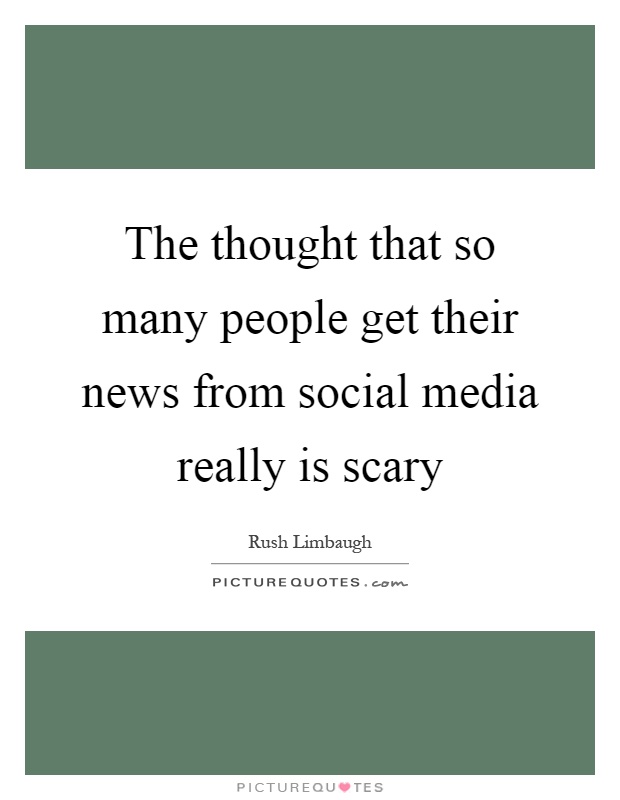 The thought that so many people get their news from social media really is scary Picture Quote #1