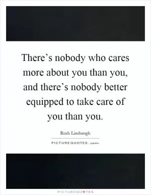 There’s nobody who cares more about you than you, and there’s nobody better equipped to take care of you than you Picture Quote #1