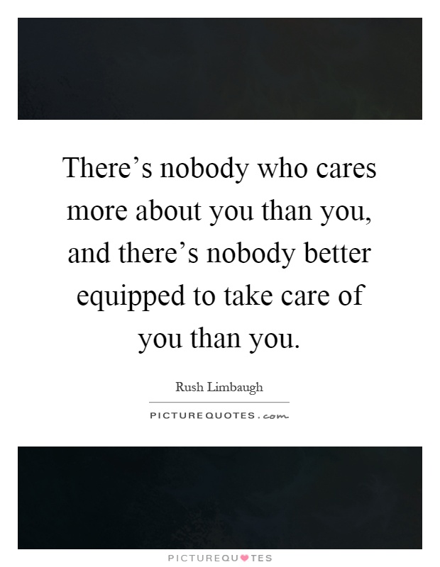 There's nobody who cares more about you than you, and there's nobody better equipped to take care of you than you Picture Quote #1