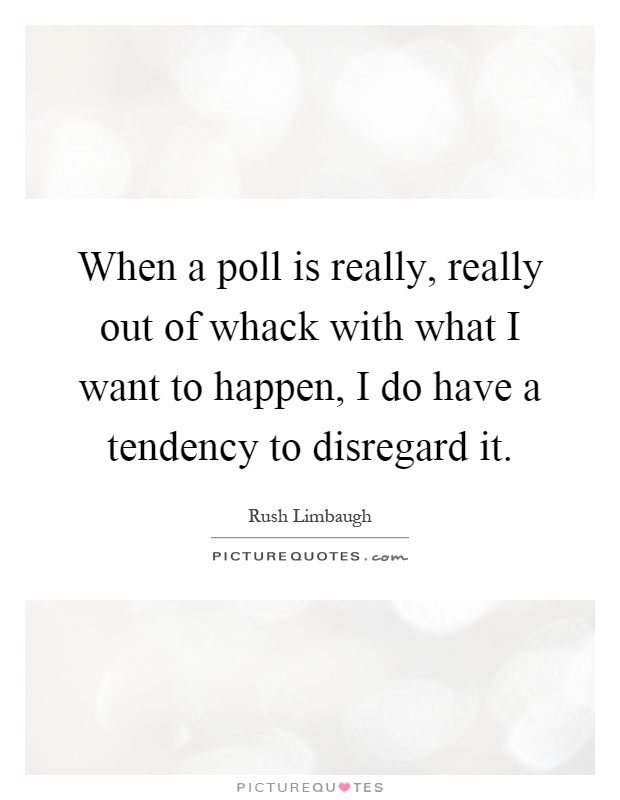 When a poll is really, really out of whack with what I want to happen, I do have a tendency to disregard it Picture Quote #1
