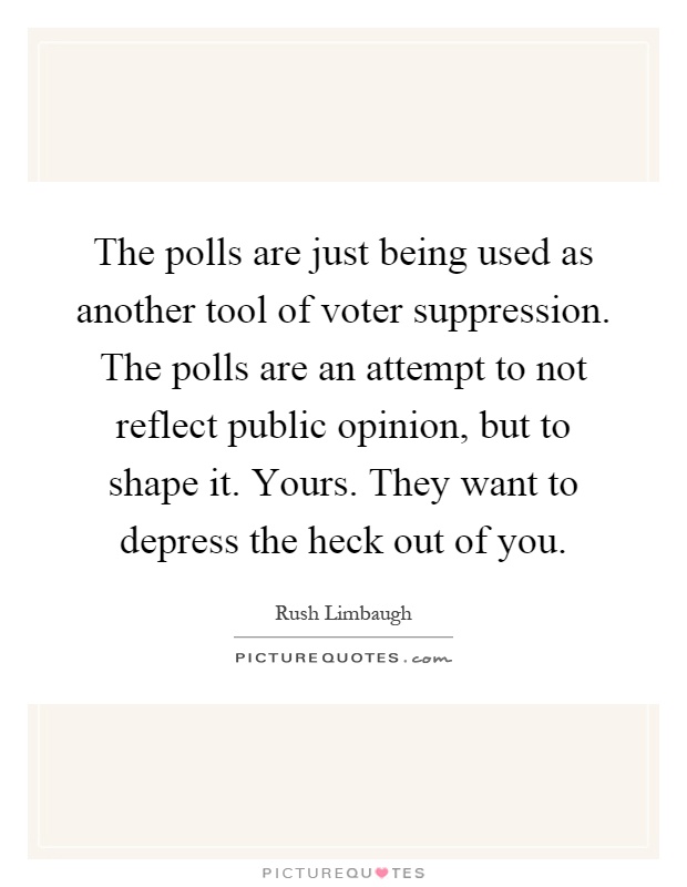 The polls are just being used as another tool of voter suppression. The polls are an attempt to not reflect public opinion, but to shape it. Yours. They want to depress the heck out of you Picture Quote #1