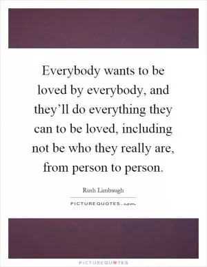 Everybody wants to be loved by everybody, and they’ll do everything they can to be loved, including not be who they really are, from person to person Picture Quote #1