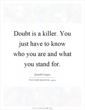 Doubt is a killer. You just have to know who you are and what you stand for Picture Quote #1