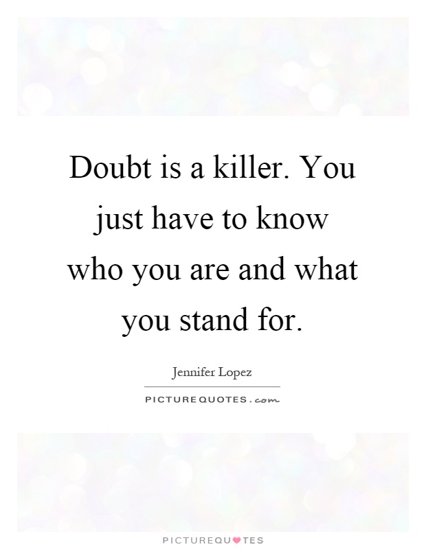 Doubt is a killer. You just have to know who you are and what you stand for Picture Quote #1