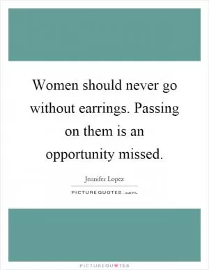Women should never go without earrings. Passing on them is an opportunity missed Picture Quote #1