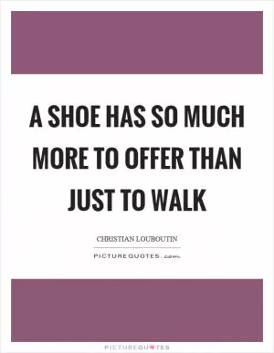 A shoe has so much more to offer than just to walk Picture Quote #1