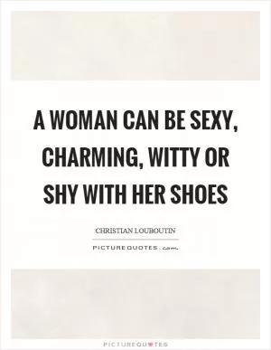 A woman can be sexy, charming, witty or shy with her shoes Picture Quote #1