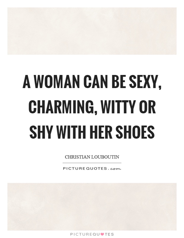 A woman can be sexy, charming, witty or shy with her shoes Picture Quote #1