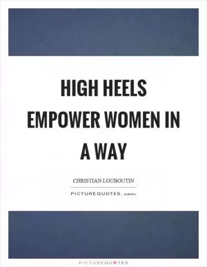 High heels empower women in a way Picture Quote #1