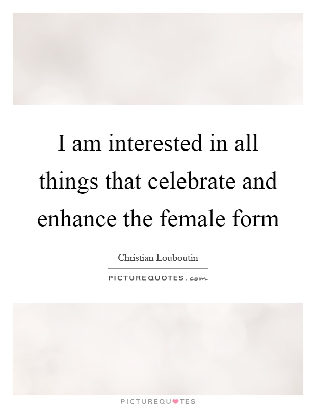 I am interested in all things that celebrate and enhance the female form Picture Quote #1