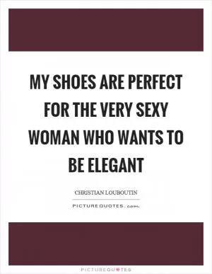 My shoes are perfect for the very sexy woman who wants to be elegant Picture Quote #1