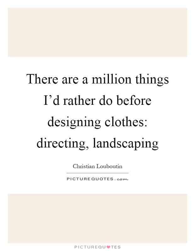 There are a million things I'd rather do before designing clothes: directing, landscaping Picture Quote #1