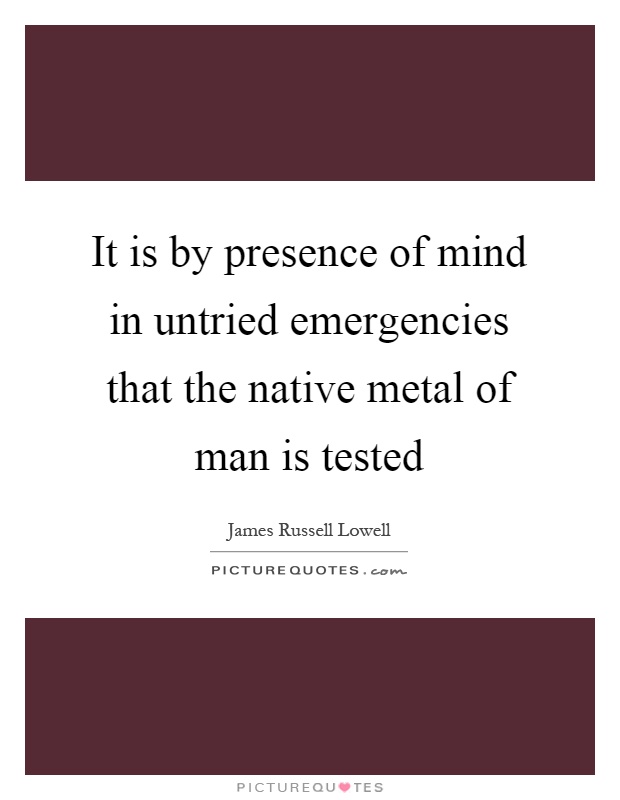 It is by presence of mind in untried emergencies that the native metal of man is tested Picture Quote #1