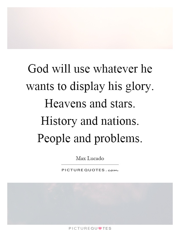God will use whatever he wants to display his glory. Heavens and stars. History and nations. People and problems Picture Quote #1