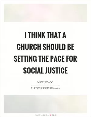 I think that a church should be setting the pace for social justice Picture Quote #1